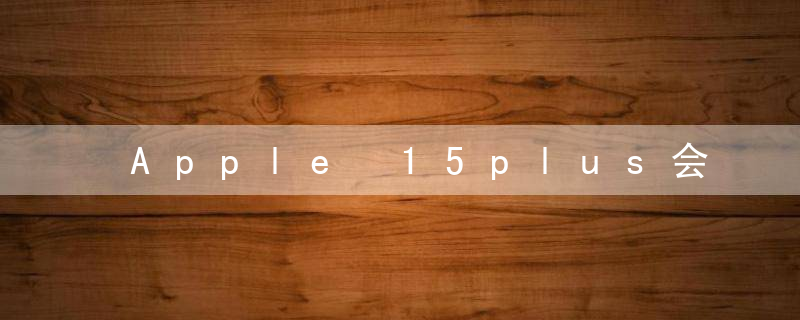 Apple 15plus会获得高刷新率吗？